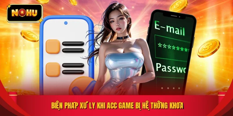 Biện pháp xử ly khi acc game bị hệ thống khóa