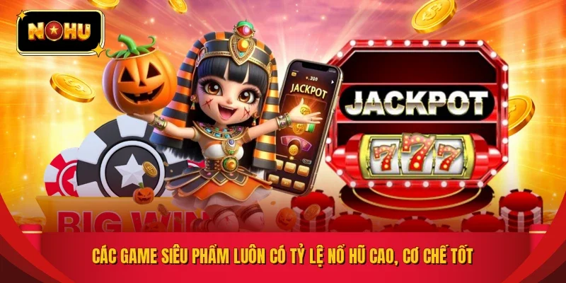 Các game siêu phẩm luôn có tỷ lệ nổ hũ cao, cơ chế tốt