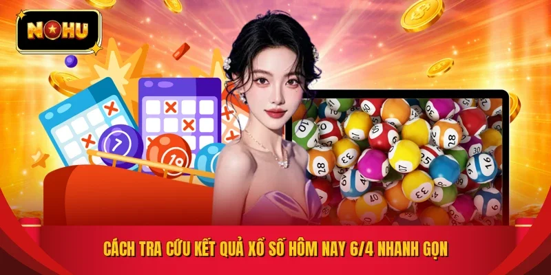 Cách tra cứu kết quả xổ số hôm nay 6/4 nhanh gọn