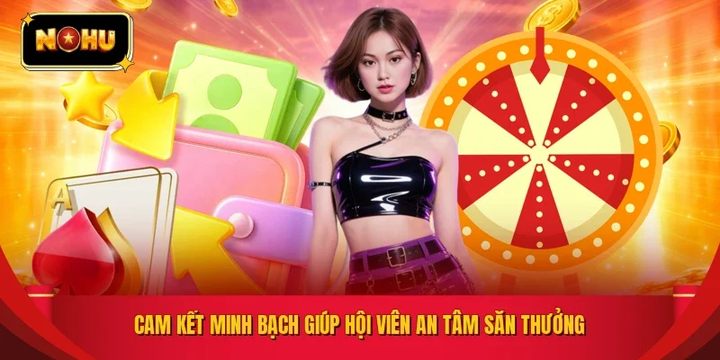 Cam kết minh bạch giúp hội viên an tâm săn thưởng