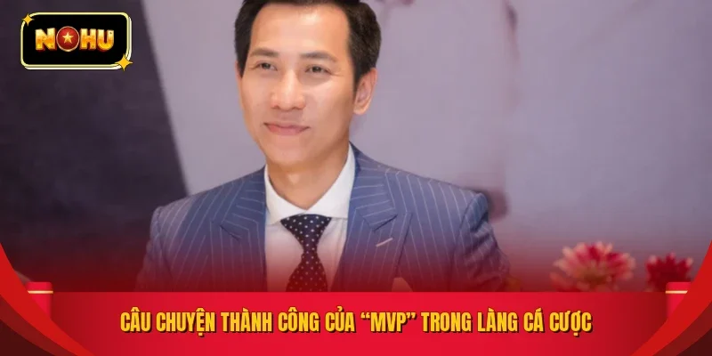 Câu chuyện thành công của “MVP” trong làng cá cược