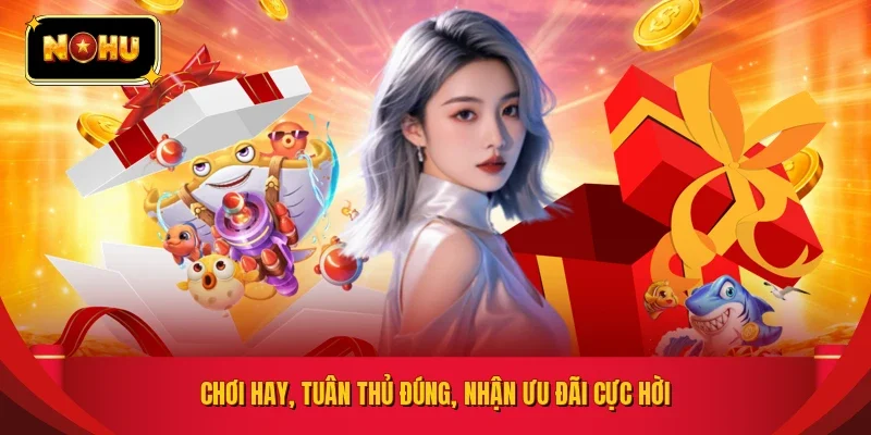 Chơi hay, tuân thủ đúng, nhận ưu đãi cực hời 