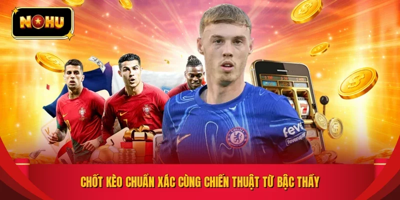 Chốt kèo chuẩn xác cùng chiến thuật từ bậc thầy