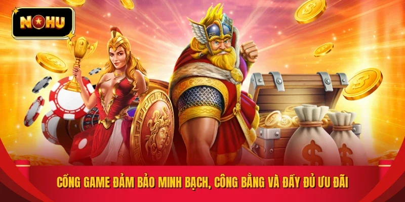 Cổng game đảm bảo minh bạch, công bằng và đầy đủ ưu đãi 