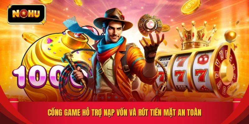 Cổng game hỗ trợ nạp vốn và rút tiền mặt an toàn