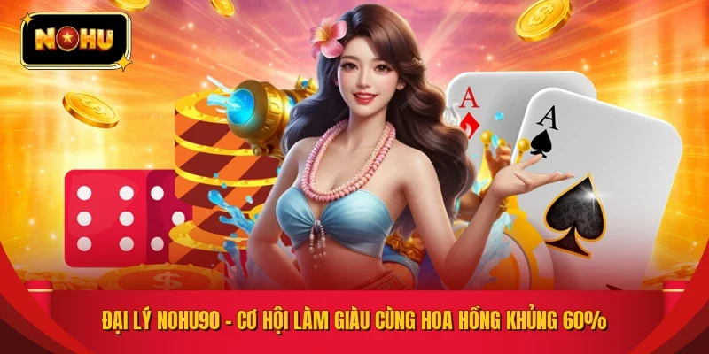 Đại Lý NOHU90 – Cơ Hội Làm Giàu Cùng Hoa Hồng Khủng 60%