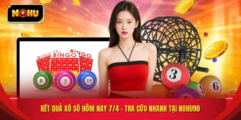 KẾT QUẢ XỔ SỐ HÔM NAY 7/4 – TRA CỨU NHANH TẠI NOHU90
