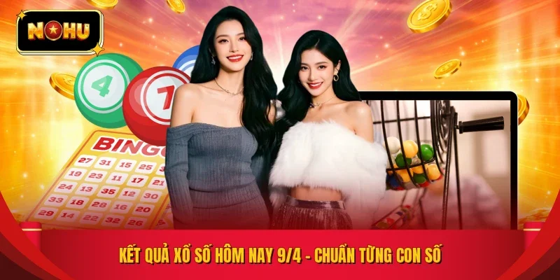 KẾT QUẢ XỔ SỐ HÔM NAY 9/4 – CHUẨN TỪNG CON SỐ