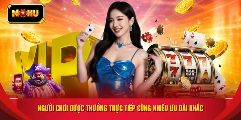 Người chơi được thưởng trực tiếp cùng nhiều ưu đãi khác