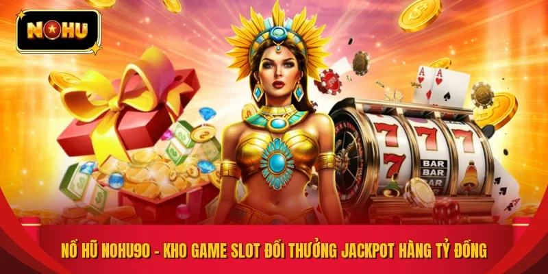 Nổ Hũ NOHU90 – Kho Game Slot Đổi Thưởng Jackpot Hàng Tỷ Đồng