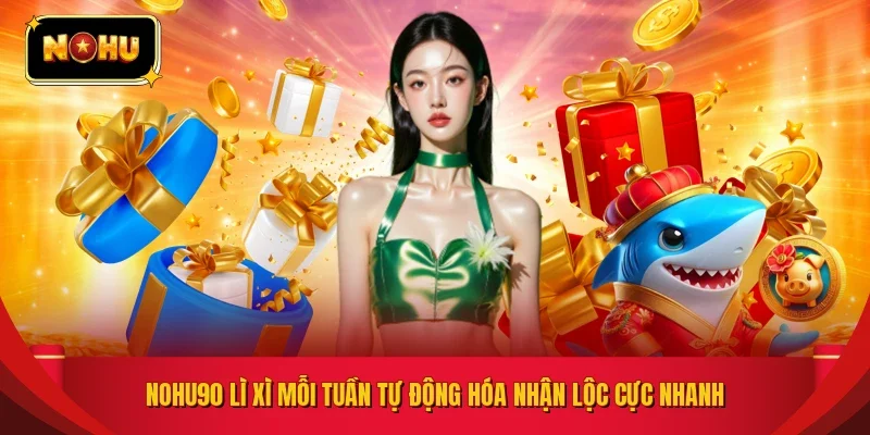 NOHU90 lì xì mỗi tuần tự động hóa nhận lộc cực nhanh