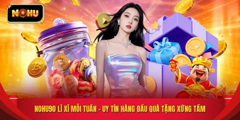 NOHU90 Lì Xì Mỗi Tuần - Uy Tín Hàng Đầu Quà Tặng Xứng Tầm
