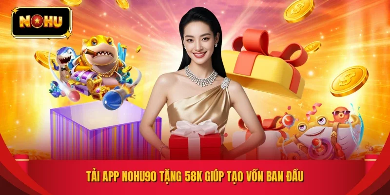 Tải app NOHU90 tặng 58K giúp tạo vốn ban đầu 