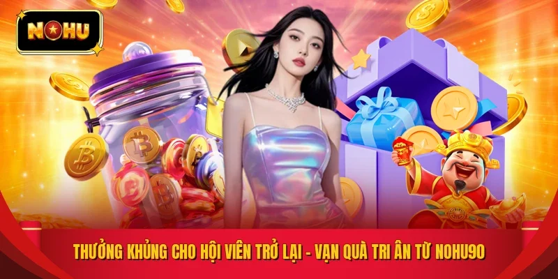 Thưởng Khủng Cho Hội Viên Trở Lại - Vạn Quà Tri Ân Từ NOHU90