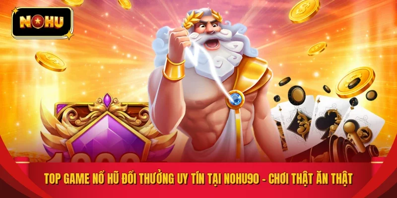 Top Game Nổ Hũ Đổi Thưởng Uy Tín Tại NOHU90 – Chơi Thật Ăn Thật