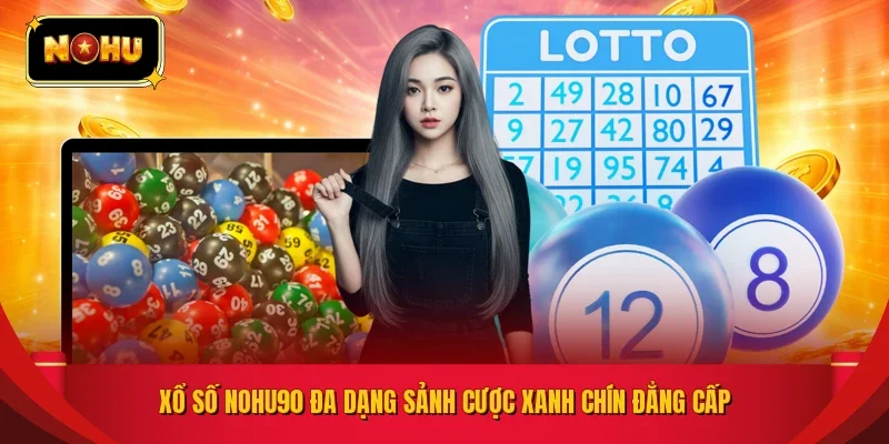 Xổ số NOHU90 đa dạng sảnh cược xanh chín đẳng cấp