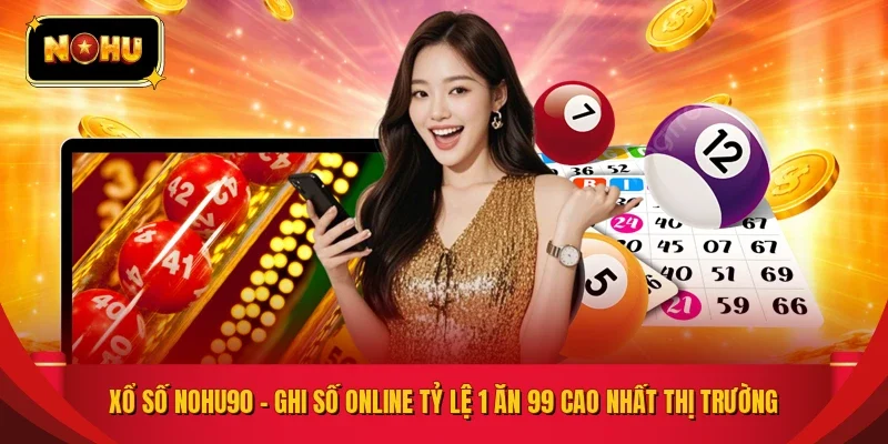 Xổ Số NOHU90 – Ghi Số Online Tỷ Lệ 1 Ăn 99 Cao Nhất Thị Trường